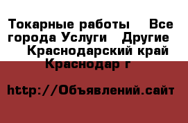 Токарные работы. - Все города Услуги » Другие   . Краснодарский край,Краснодар г.